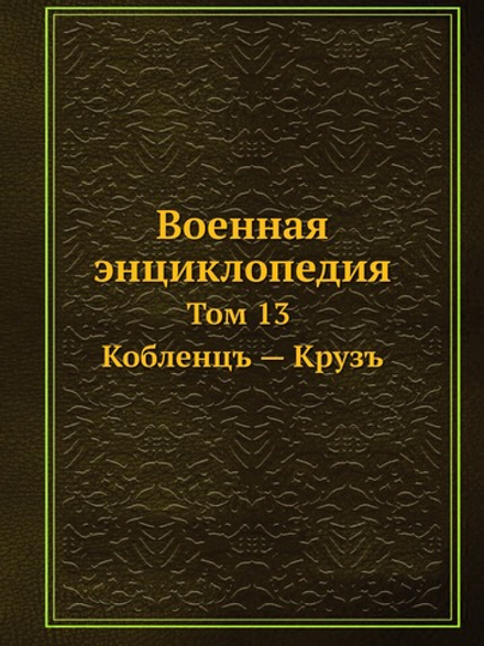 Военная энциклопедия. Том 13. Кобленцъ — Крузъ | Коллектив авторов