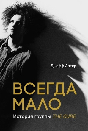 Всегда Мало. История Группы The Cure / Джефф Аптер