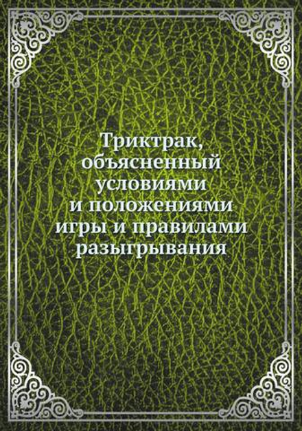 Триктрак, объясненный условиями и положениями игры и правилами разыгрывания | Коллектив авторов