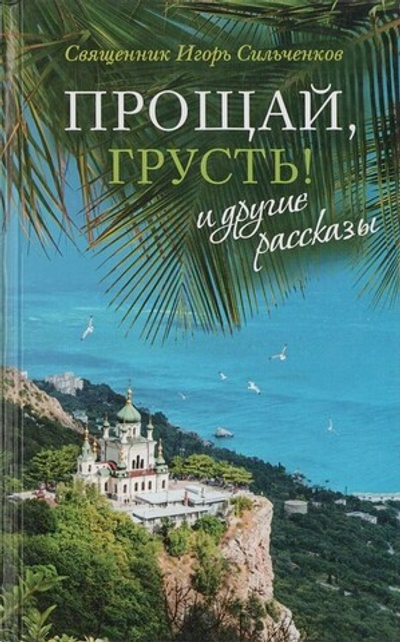 "Прощай, грусть!" и другие рассказы. Священник Игорь Сильченков