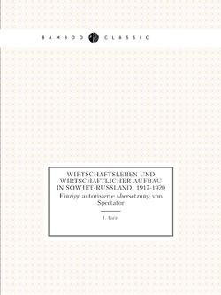 Wirtschaftsleben und wirtschaftlicher Aufbau in Sowjet-Russland, 1917-1920. Einzige autorisierte übersetzung von Spectator | I. Larin