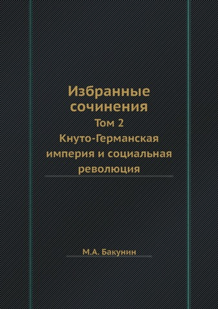 Избранные сочинения. Том 2. Кнуто-Германская империя и социальная революция | М.А. Бакунин