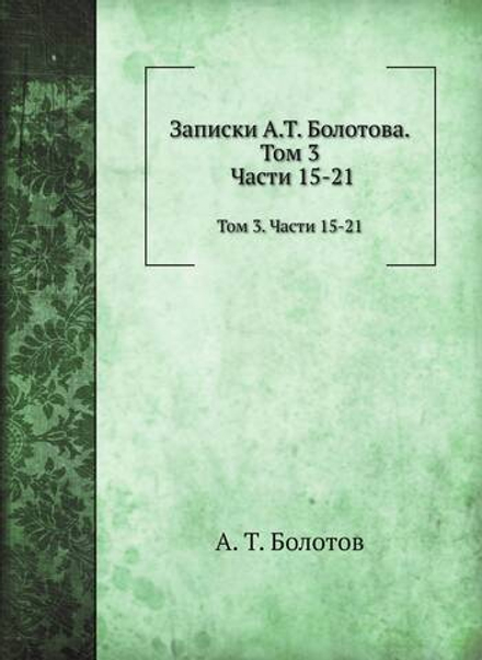Записки. Том 3. Части 15-21 | А. Т. Болотов