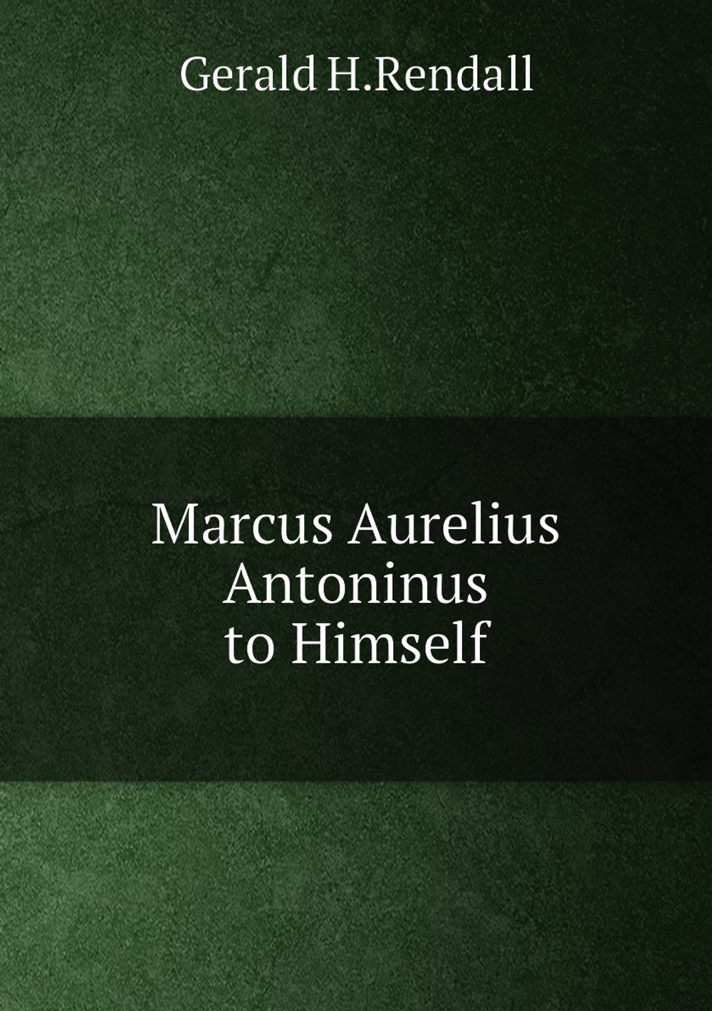 Marcus Aurelius Antoninus to Himself | Gerald H.Rendall