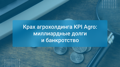 Крах агрохолдинга KPI Agro: миллиардные долги и банкротство