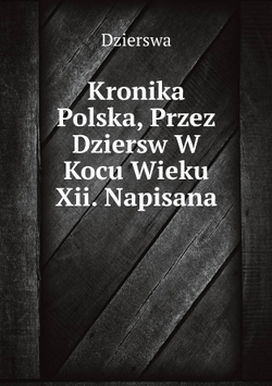 Kronika Polska, Przez Dziersw W Kocu Wieku Xii. Napisana | Dzierswa