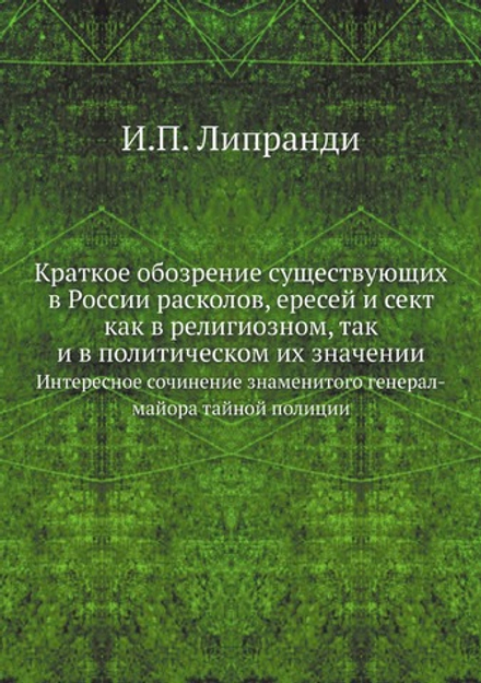 Краткое обозрение существующих в России расколов, ересей и сект как в религиозном, так и в политическом их значении. Интересное сочинение знаменитого генерал-майора тайной полиции | И.П. Липранди