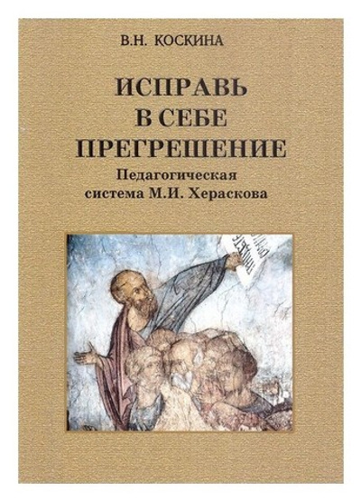 Исправь в себе прегрешение. Педагогическая система М. И. Хераскова. Историко-педагогическое исследование