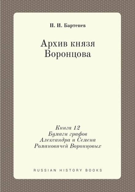 Архив князя Воронцова. Книга 12. Бумаги графов Александра и Семена Романовичей Воронцовых | П. И. Бартенев