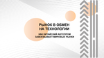 БИЗНЕС-КЕЙС: РЫНОК В ОБМЕН НА ТЕХНОЛОГИИ