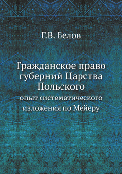 Гражданское право губерний Царства Польского. опыт систематического изложения по Мейеру | Г.В. Белов
