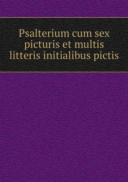 Psalterium cum sex picturis et multis litteris initialibus pictis | Нет автора