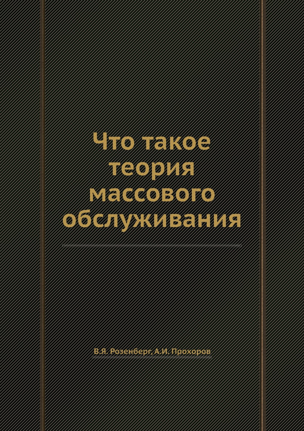 Что такое теория массового обслуживания | В.Я. Розенберг; А.И. Прохоров