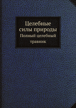 Целебные силы природы. Полный целебный травник | Коллектив авторов