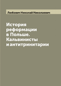 История реформации в Польше. Кальвинисты и антитринитарии | Любович Николай Николаевич