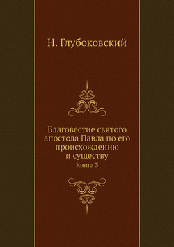 Благовестие святого апостола Павла по его происхождению и существу. Книга 3 | Н. Глубоковский