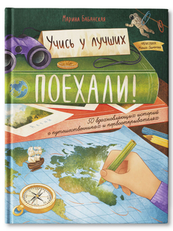 Поехали! 50 вдохновляющих историй о путешественниках и первооткрывателях
