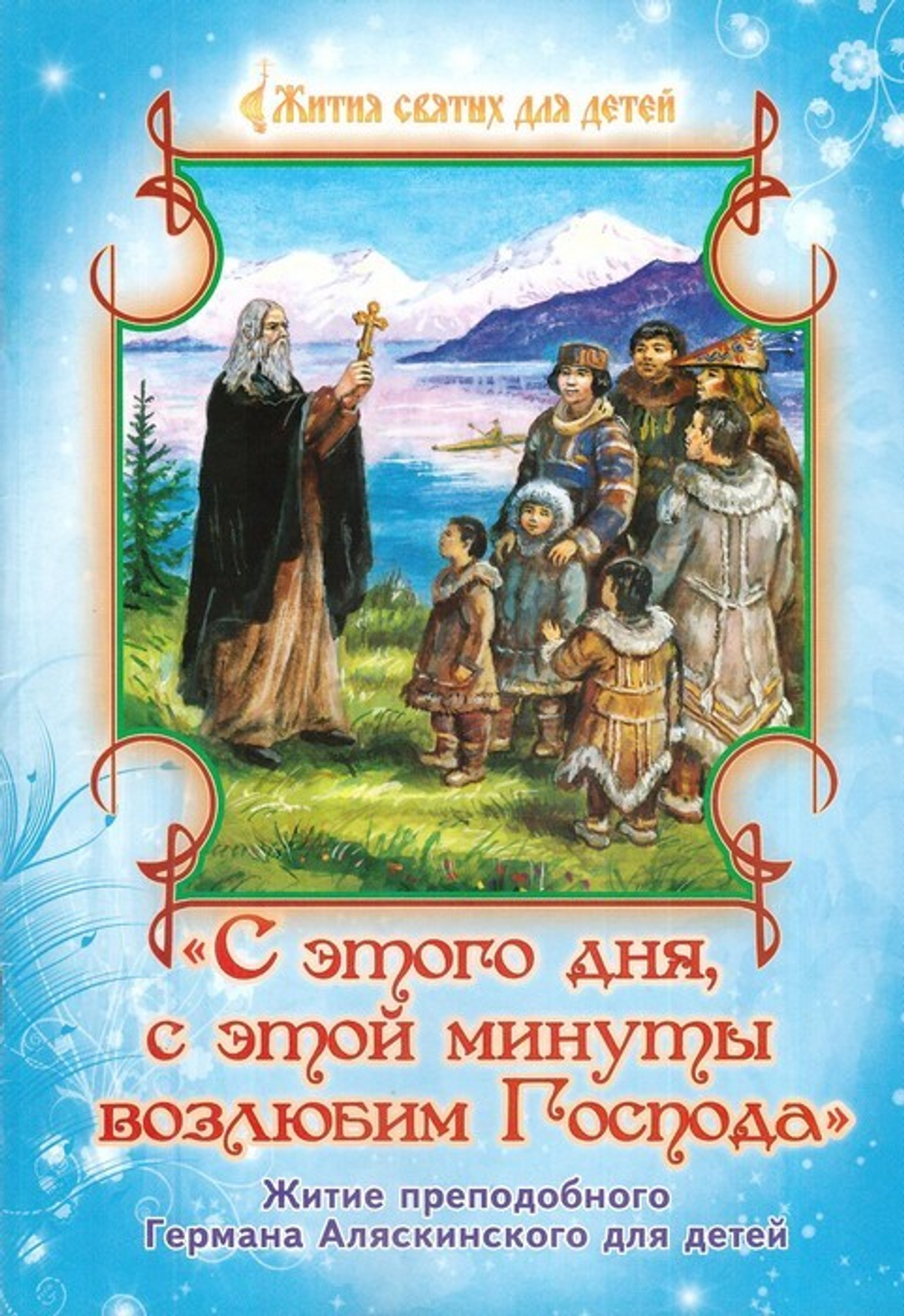 С этого дня, с этой минуты возлюбим Господа. Житие прп. Германа Аляскинского для детей