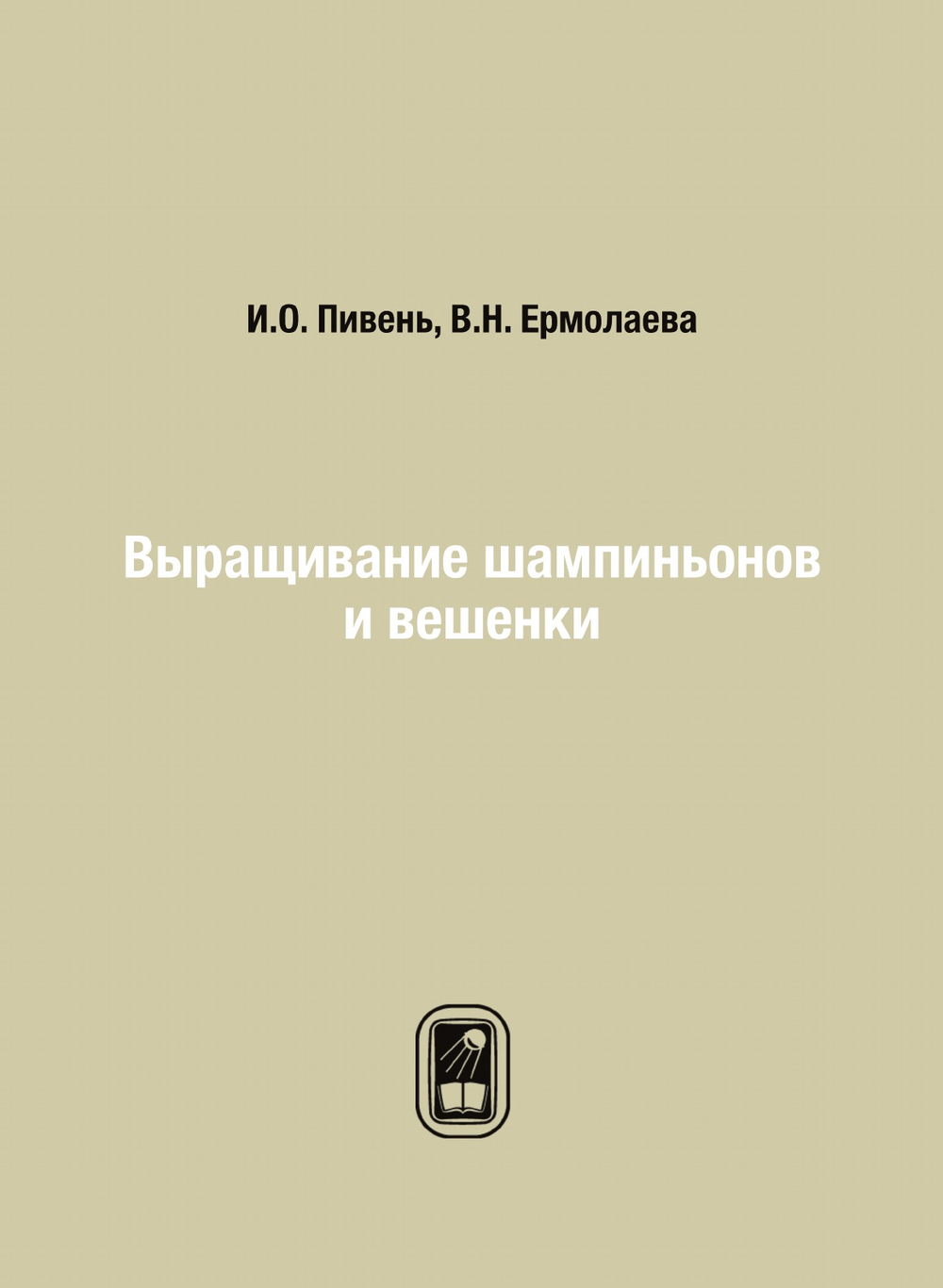Выращивание шампиньонов и вешенки | И.О. Пивень; В.Н. Ермолаева