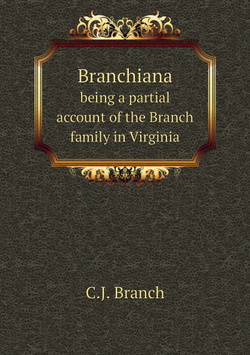Branchiana. being a partial account of the Branch family in Virginia | C.J. Branch