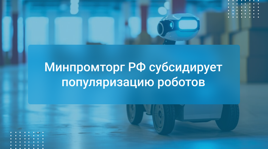 Минпромторг РФ субсидирует популяризацию роботов