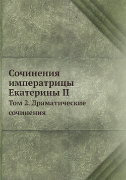 Сочинения императрицы Екатерины II. Том 2. Драматические сочинения | Екатерина II