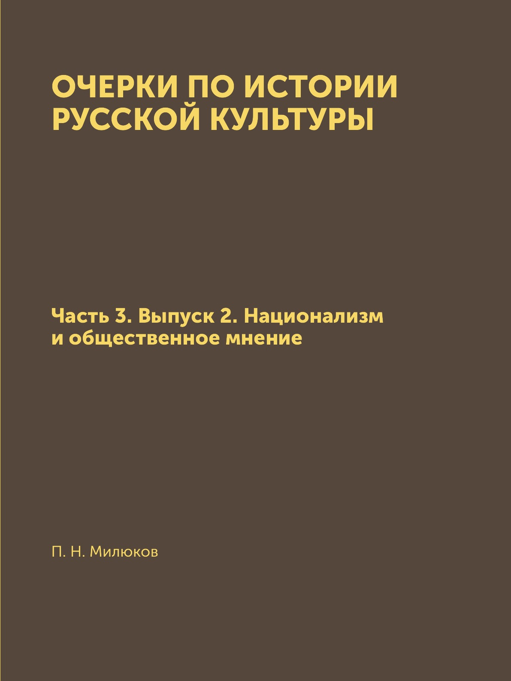 Очерки по истории русской культуры. Часть 3. Выпуск 2. Национализм и общественное мнение | П. Н. Милюков