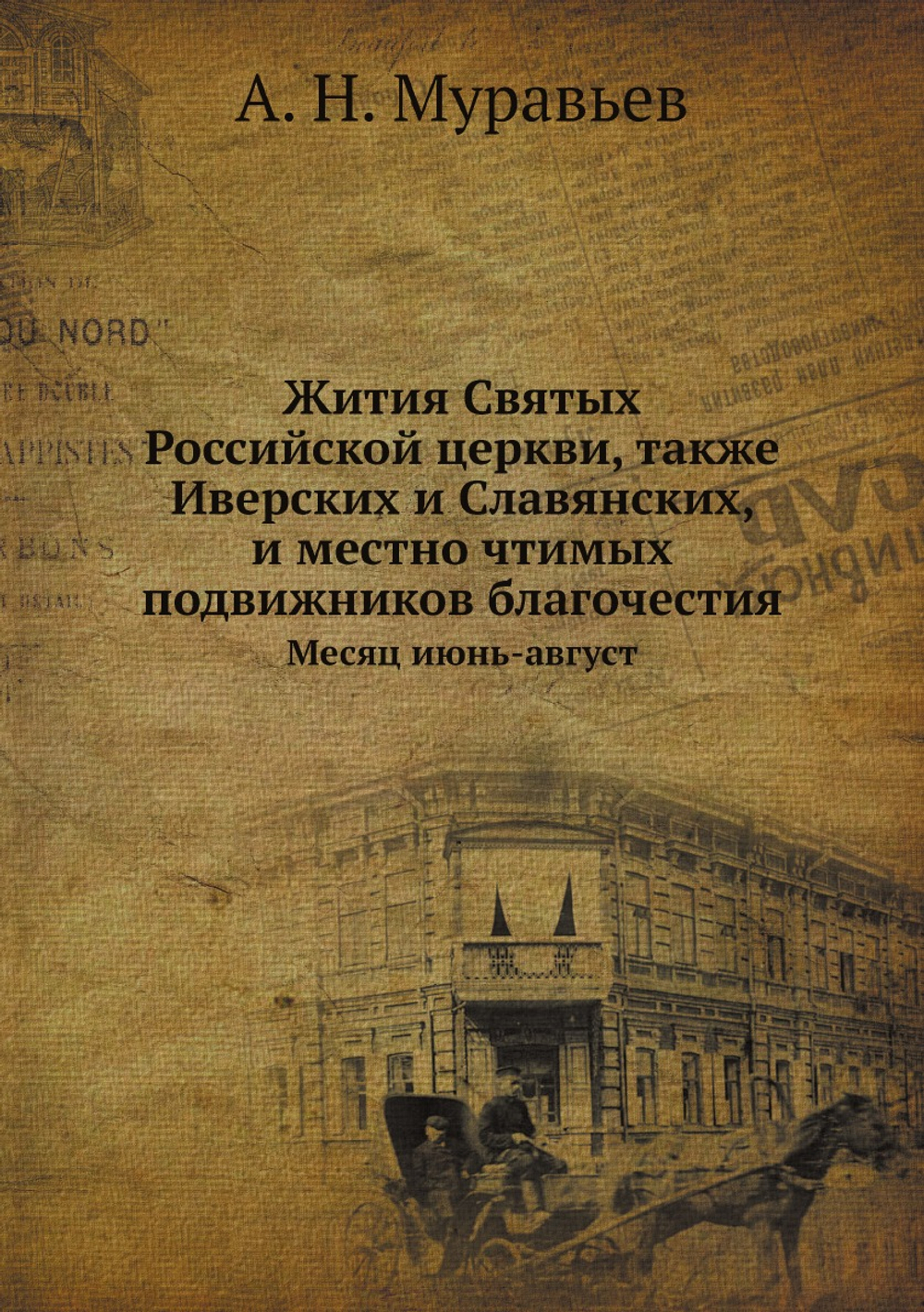 Жития Святых Российской церкви, также Иверских и Славянских, и местно чтимых подвижников благочестия. Месяц июнь-август | А. Н. Муравьев