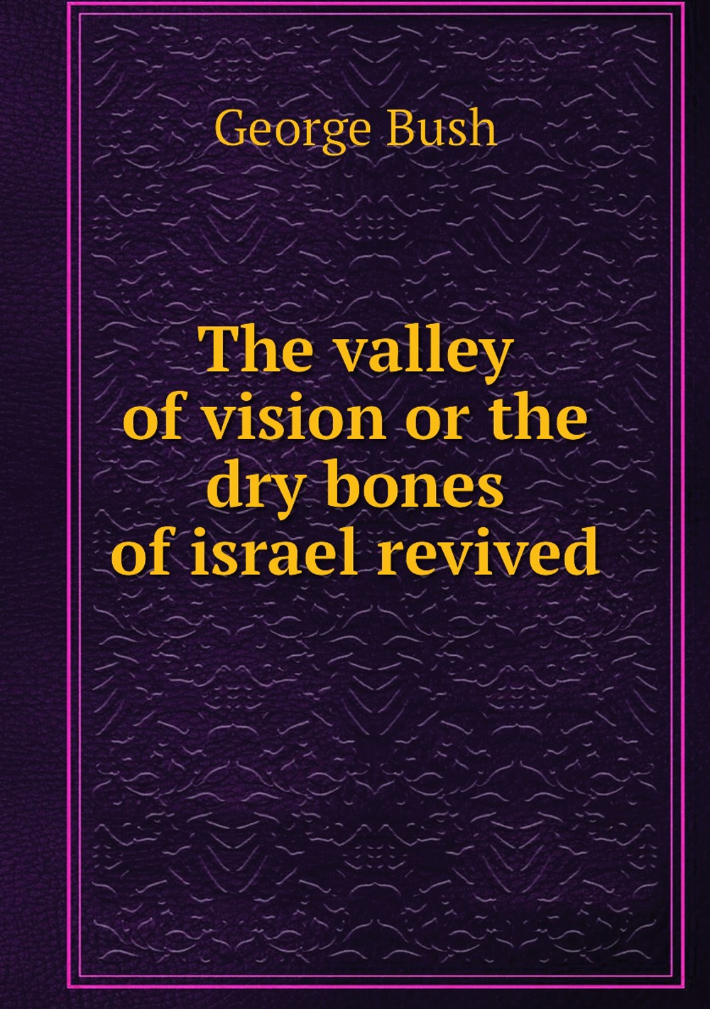 The valley of vision or the dry bones of israel revived | George Bush