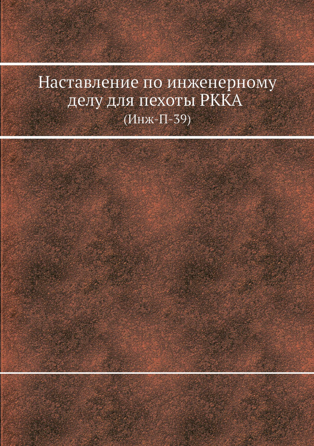 Наставление по инженерному делу для пехоты РККА. (Инж-П-39) | Коллектив авторов