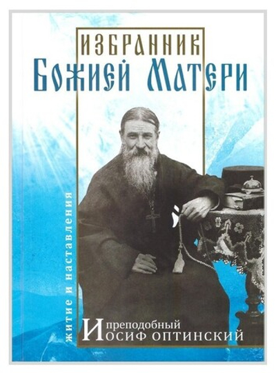 Избранник Божией Матери. Преподобный Иосиф Оптинский. Житие и наставления