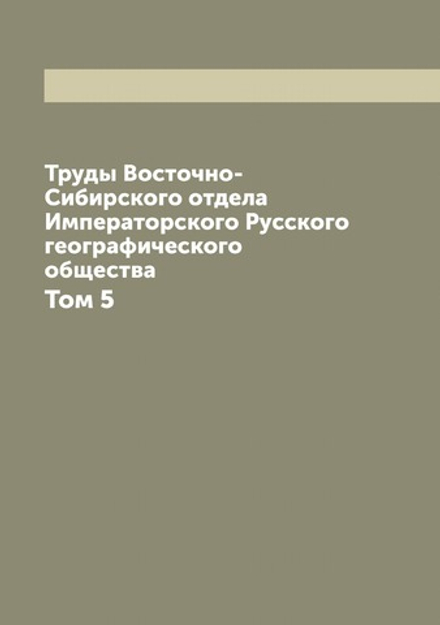 Труды Восточно-Сибирского отдела Императорского Русского географического общества. Том 5 | Нет автора