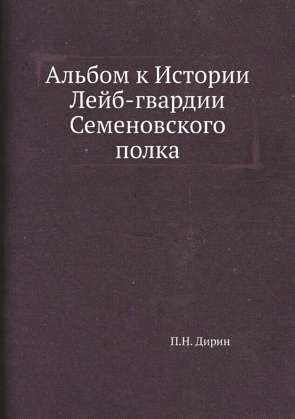 Альбом к Истории Лейб-гвардии Семеновского полка | П.Н. Дирин