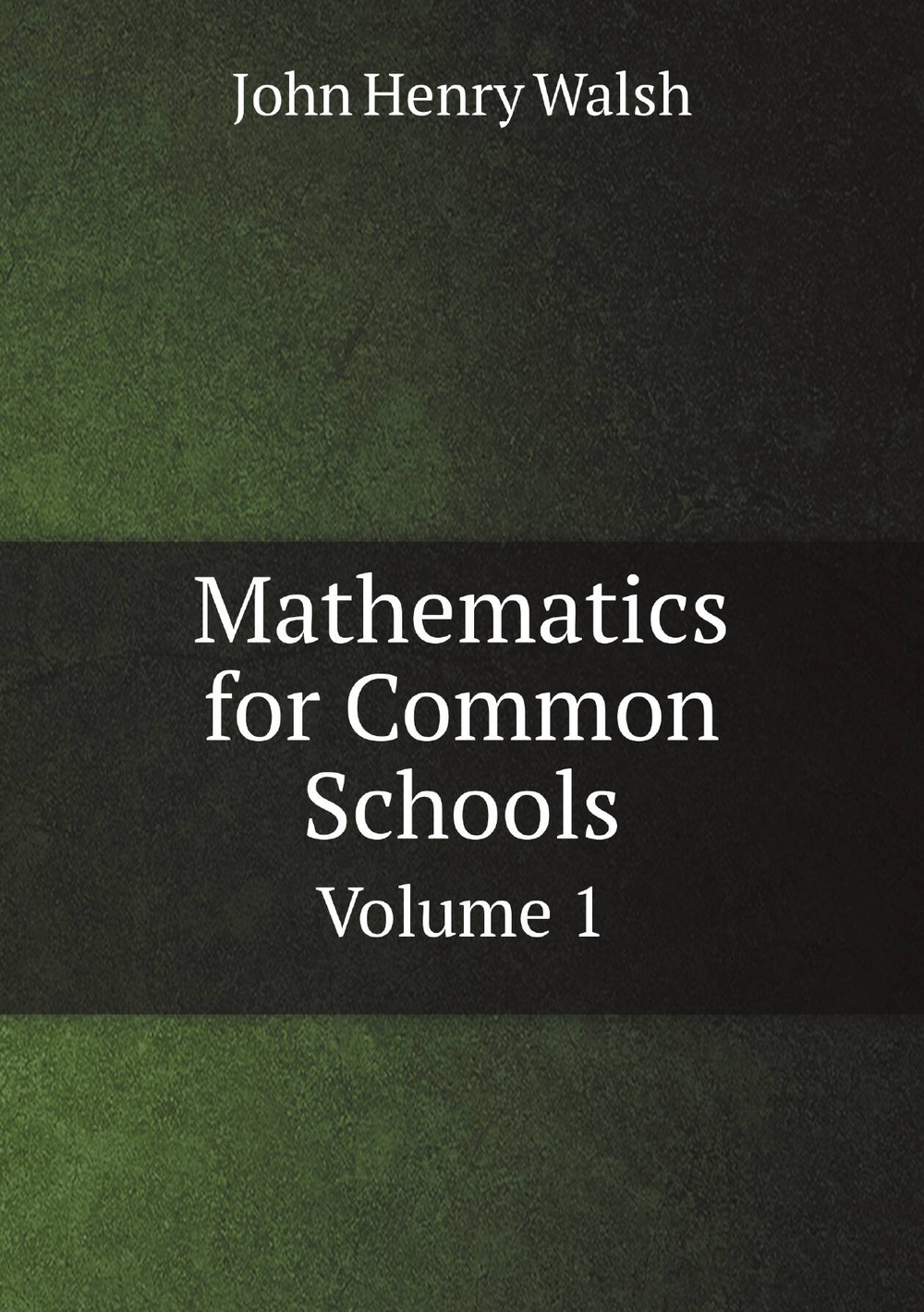 Mathematics for Common Schools. Volume 1 | John Henry Walsh