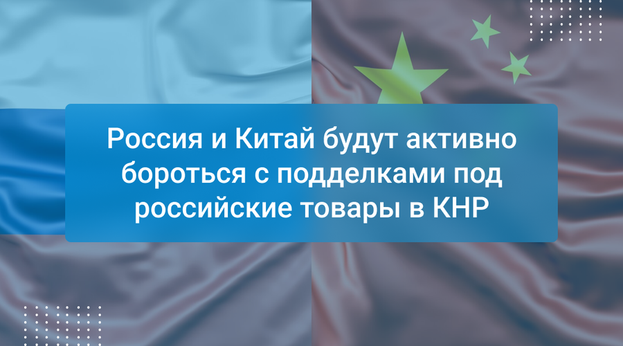 Россия и Китай будут активно бороться с подделками под российские товары в КНР