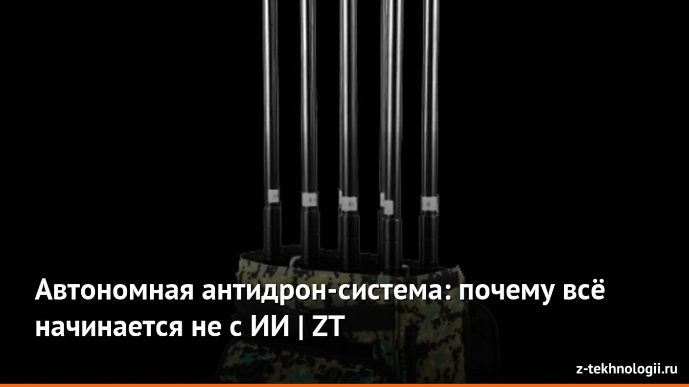 Автономная антидрон-система: почему всё начинается не с ИИ | ZT