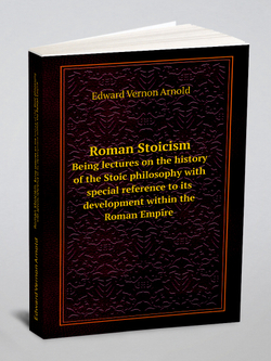 Roman Stoicism. Being lectures on the history of the Stoic philosophy with special reference to its development within the Roman Empire | Edward Vernon Arnold