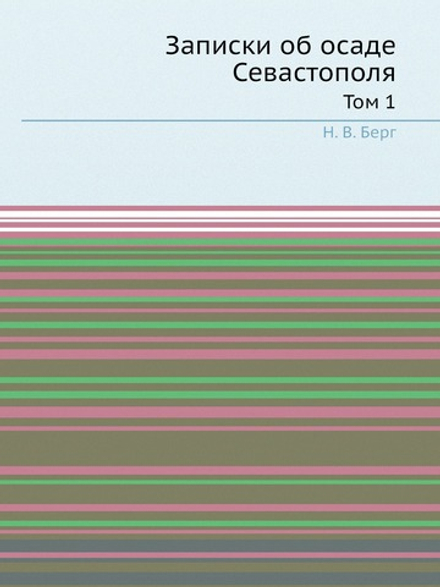 Записки об осаде Севастополя. Том 1 | Н. В. Берг