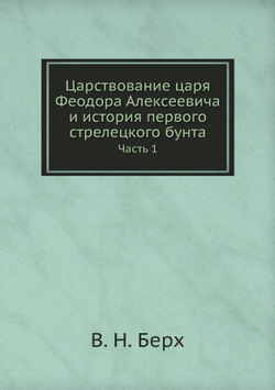 Царствование царя Феодора Алексеевича и история первого стрелецкого бунта. Часть 1 | В. Н. Берх