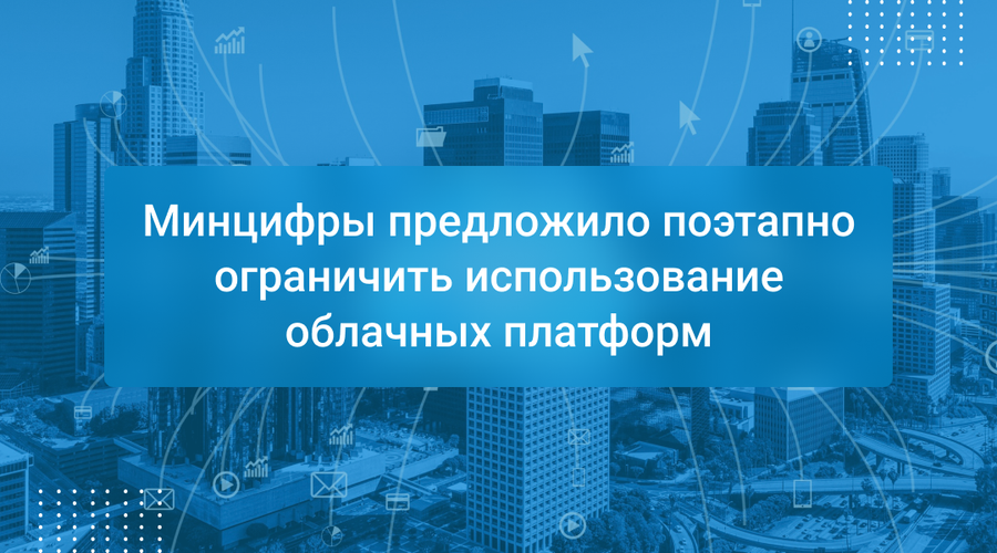 Минцифры предложило поэтапно ограничить использование облачных платформ