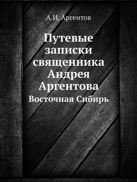 Путевые записки священника Андрея Аргентова. Восточная Сибирь | А.И. Аргентов