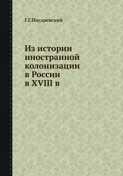 Из истории иностранной колонизации в России в XVIII в. | Г.Г. Писаревский