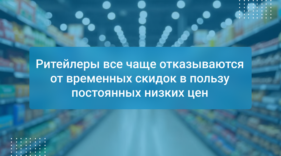 Ритейлеры все чаще отказываются от временных скидок в пользу постоянных низких цен