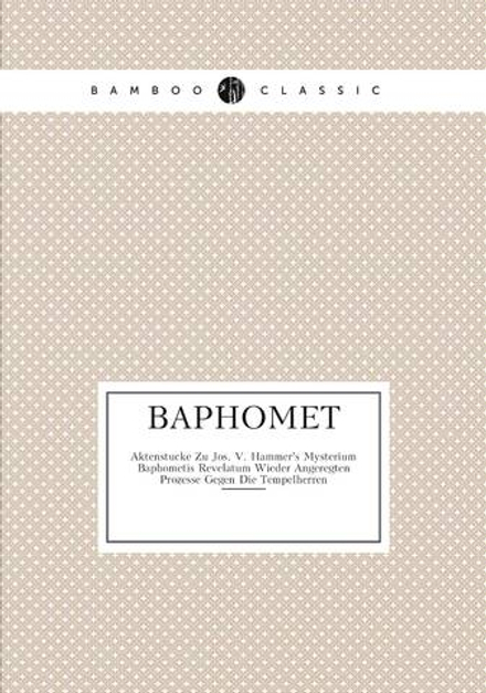 Baphomet. Aktenstucke Zu Jos. V. Hammer's Mysterium Baphometis Revelatum Wieder Angeregten Prozesse Gegen Die Tempelherren | коллектив авторов