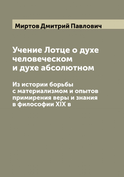 Учение Лотце о духе человеческом и духе абсолютном. Из истории борьбы с материализмом и опытов примирения веры и знания в философии XIX в | Миртов Дмитрий Павлович