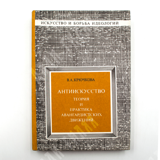 Крючкова В.А. Антиискусство. Теория и практика авангардистских движений. 1985 г.М. Изобр. искусство