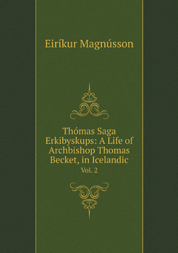 Thómas Saga Erkibyskups: A Life of Archbishop Thomas Becket, in Icelandic. Vol. 2 | Eiríkur Magnússon