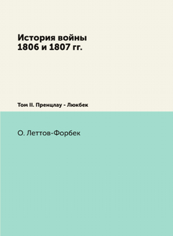 История войны 1806 и 1807 гг.. Том II. Пренцлау - Люкбек | О. Леттов-Форбек