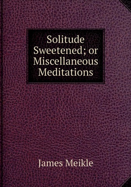 Solitude Sweetened; or Miscellaneous Meditations | James Meikle