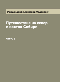 Путешествие на север и восток Сибири. Часть 2 | Миддендорф Александр Федорович